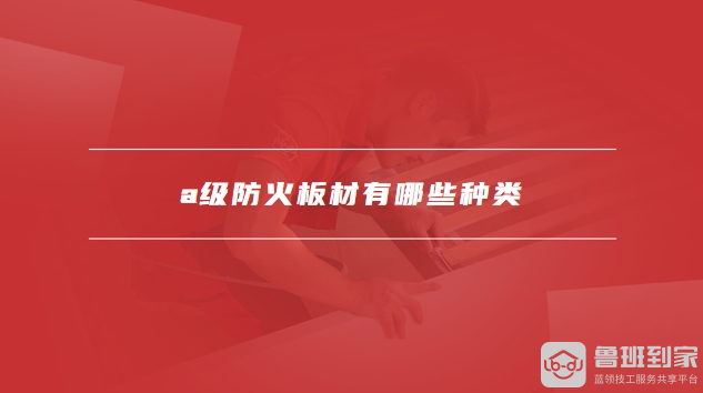 <a href='/zixun/article/tag390769_1/' target='_blank' style = 'text-decoration: underline ; color :blue;'>a级防火板材有哪些</a>