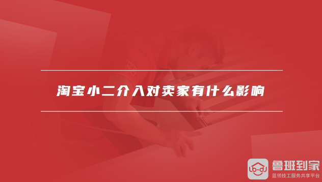淘宝小二介入对卖家有什么影响