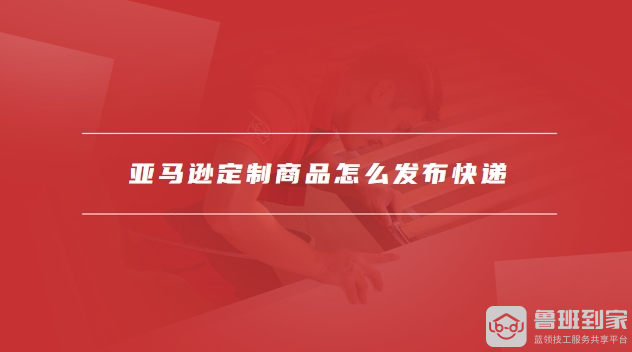 亚马逊定制商品怎么发布