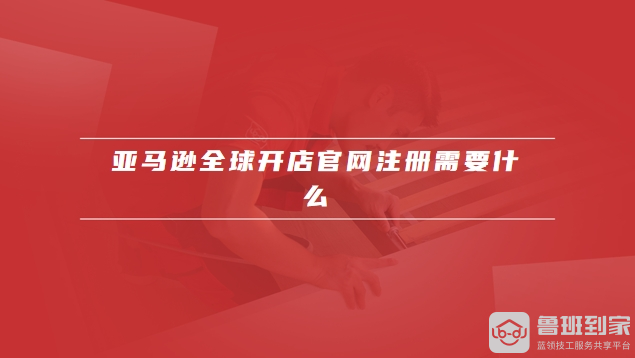 亚马逊全球开店官网注册