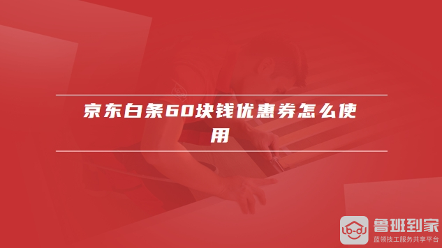 京东白条60块钱优惠券怎么使用