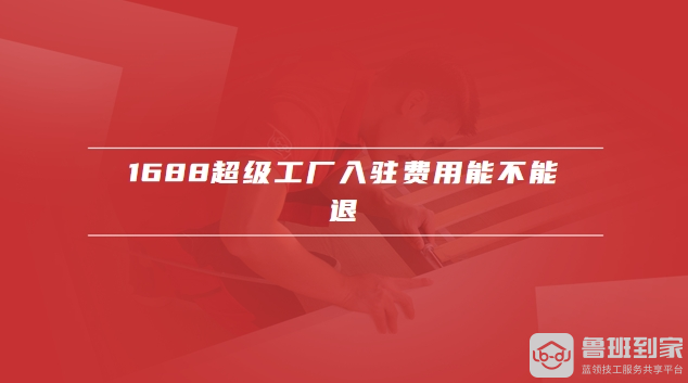 1688超级工厂入驻费用