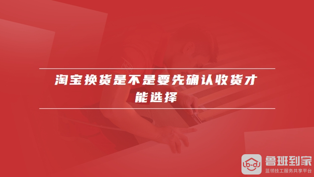 淘宝换货是不是要先确认收货