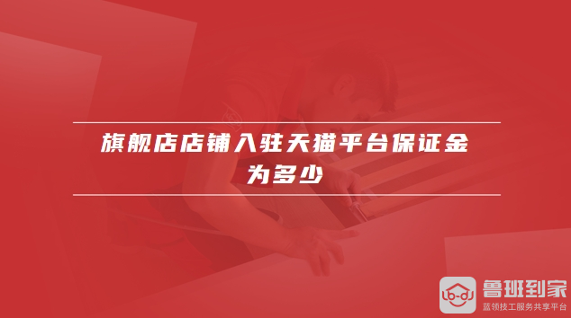 旗舰店店铺入驻天猫平台保证金为