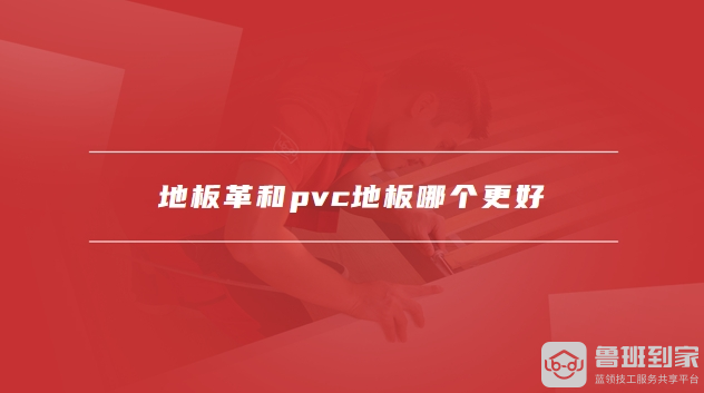 地板革和pvc地板哪个更好