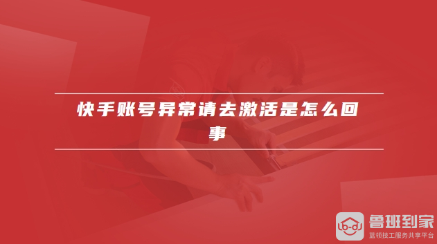 快手账号异常请去激活是怎么回事
