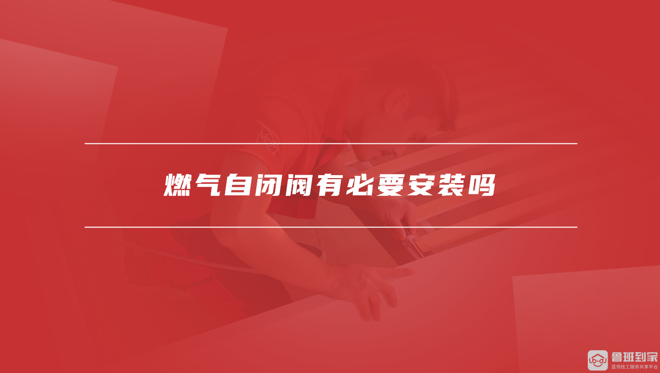 燃气自闭阀有必要安装吗