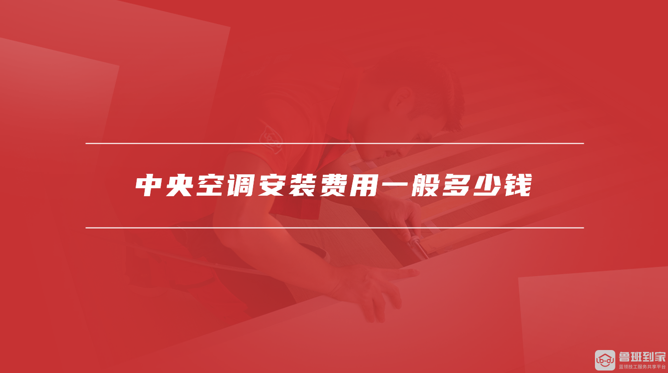 中央空调安装费用一般多少钱