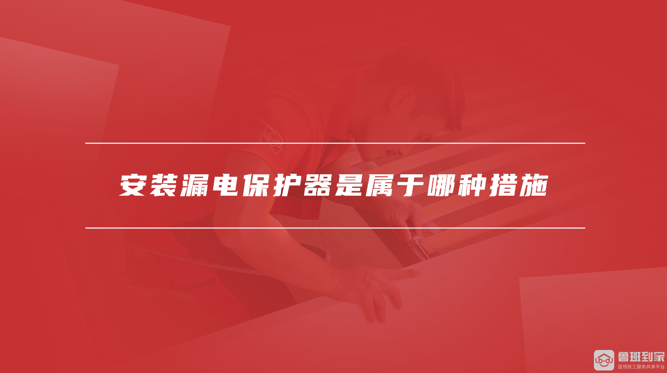 安装漏电保护器是属于哪种措施