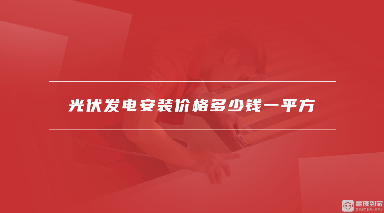 光伏发电安装价格多少钱一平方 光伏发电安装价格多少钱一平方