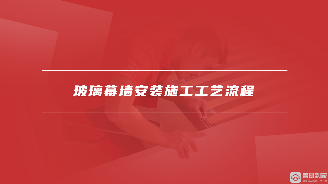 玻璃幕墙安装施工工艺流程 玻璃幕墙安装施工工艺流程