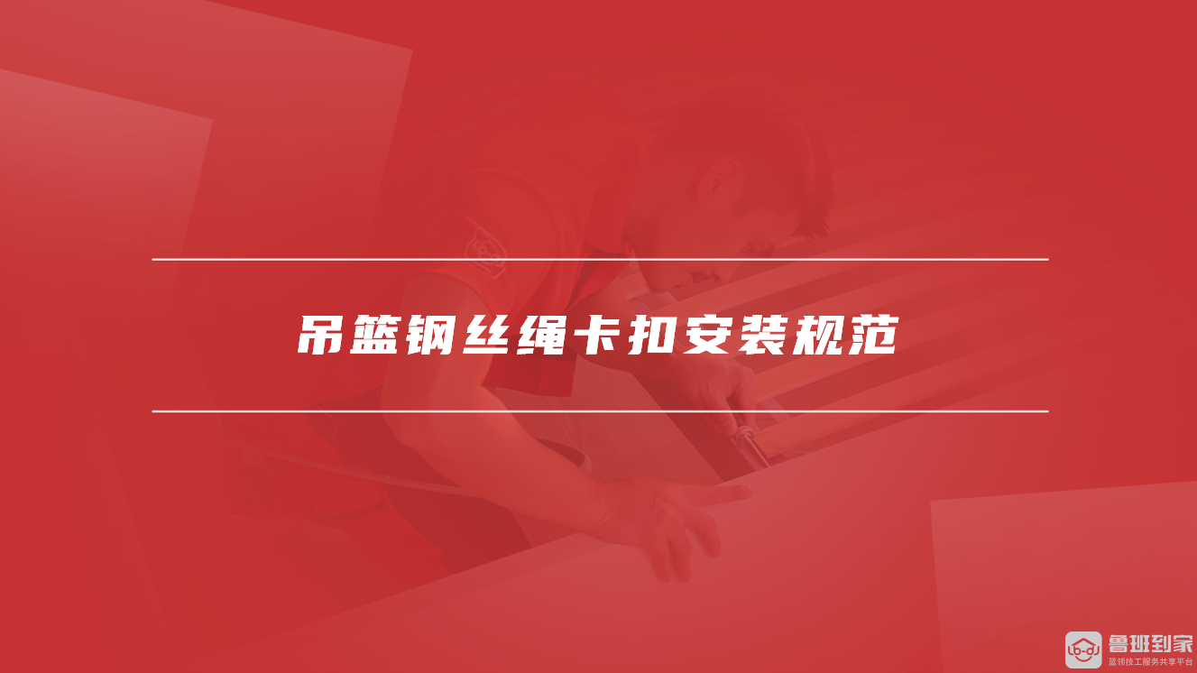 吊篮钢丝绳卡扣安装规范 吊篮钢丝绳卡扣安装规范