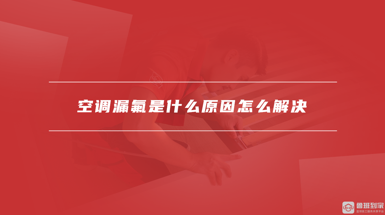 空调漏氟是什么原因怎么解决 空调漏氟是什么原因怎么解决