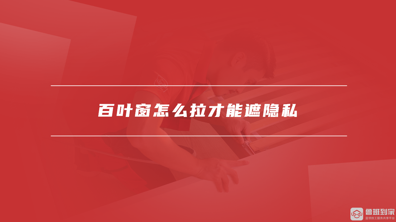 百叶窗怎么拉才能遮隐私