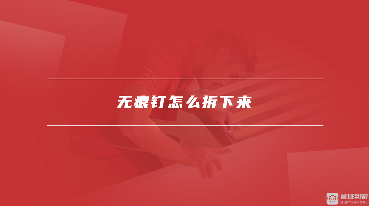 无痕钉怎么拆下来？重要注意事项与步骤总结-鲁班到家