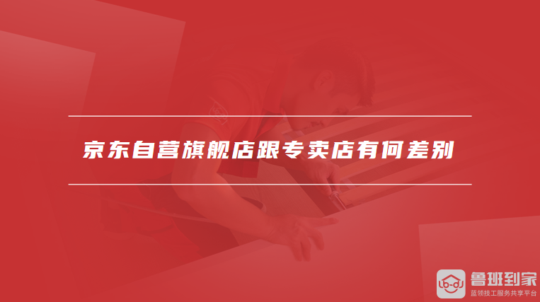京东自营旗舰店跟专卖店有何差别