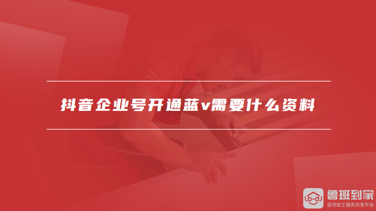抖音企业号开通蓝v需要什么资料