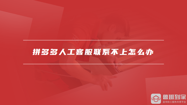 拼多多人工客服联系不上怎么办