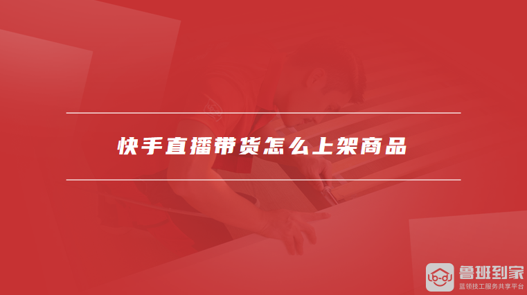 快手直播带货怎么上架商品