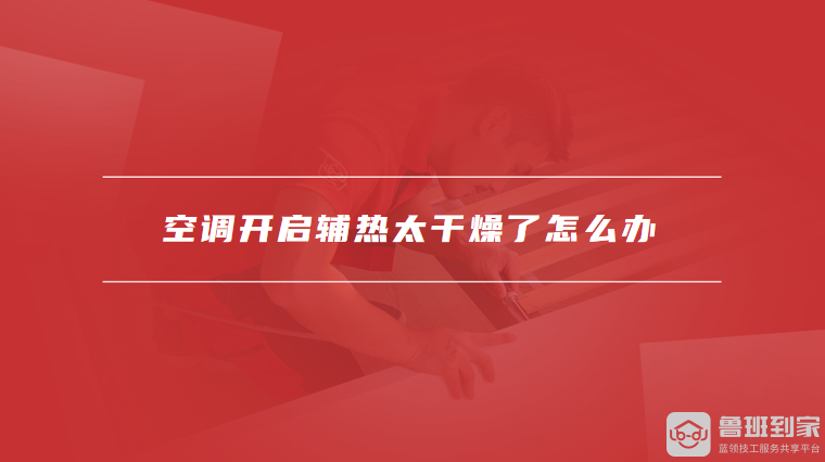 空调开启辅热太干燥了怎么办