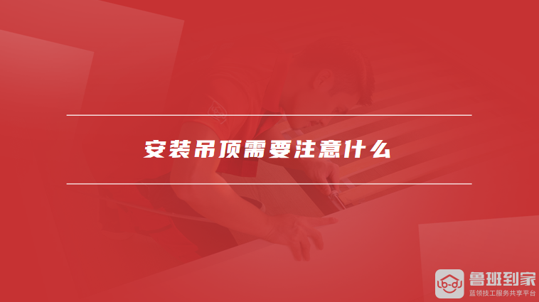 安装吊顶需要注意什么
