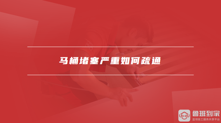 马桶堵塞严重如何疏通