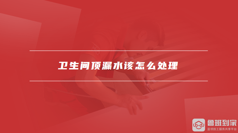 卫生间顶漏水该怎么处理
