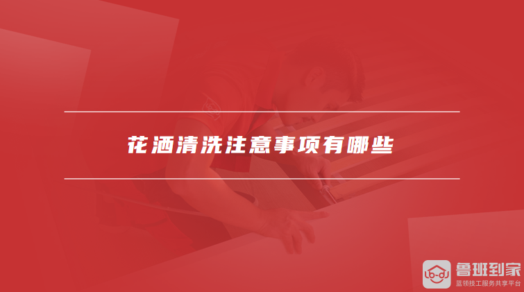 花洒清洗注意事项有哪些