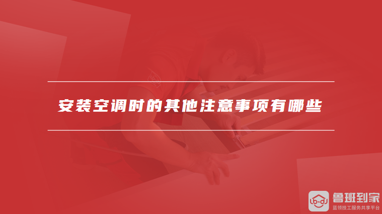 安装空调时的其他注意事项有哪些