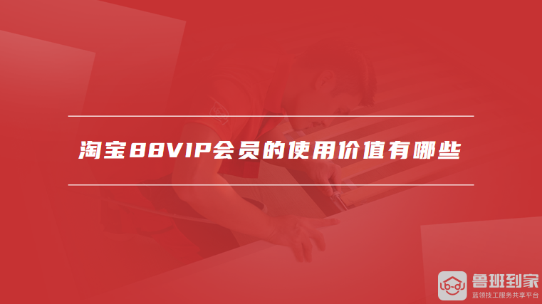 淘宝88VIP会员的使用价值有哪些