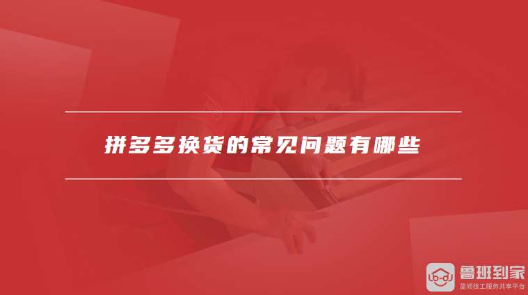 拼多多换货的常见问题有哪些