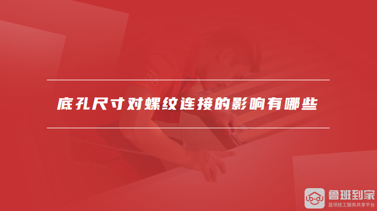 底孔尺寸对螺纹连接的影响有哪些