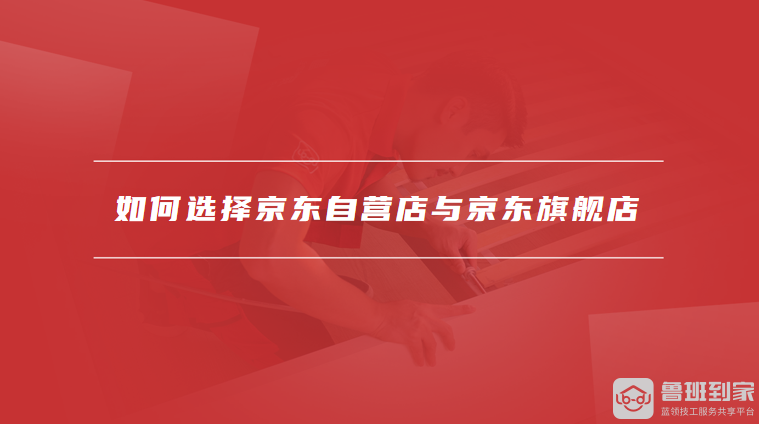 如何选择京东自营店与京东旗舰店