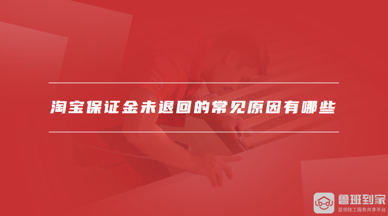 淘宝保证金未退回的常见原因有哪些