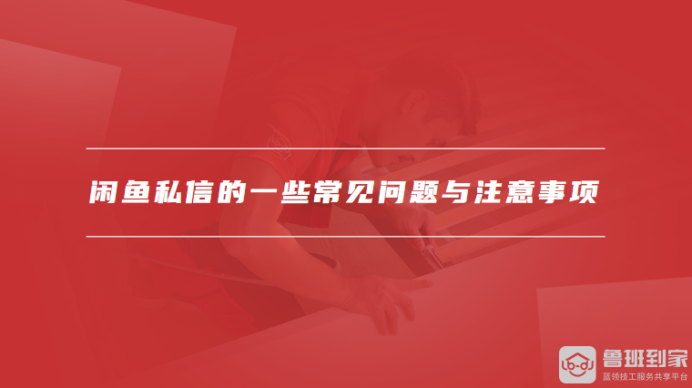 闲鱼私信的一些常见问题与注意事项