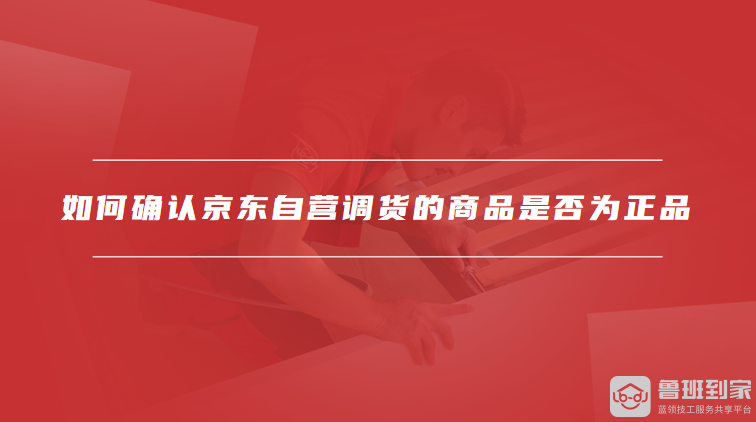 如何确认京东自营调货的商品是否为正品