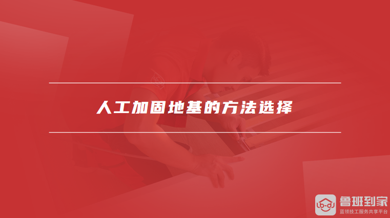 人工加固地基的方法选择
