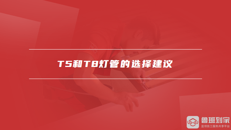 T5和T8灯管的选择建议