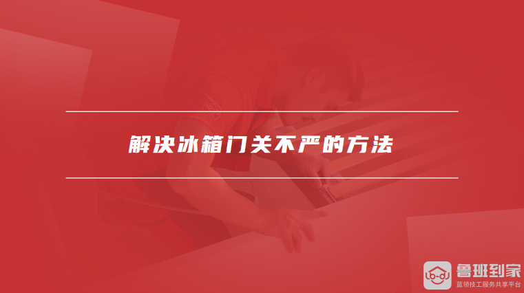 解决冰箱门关不严的方法
