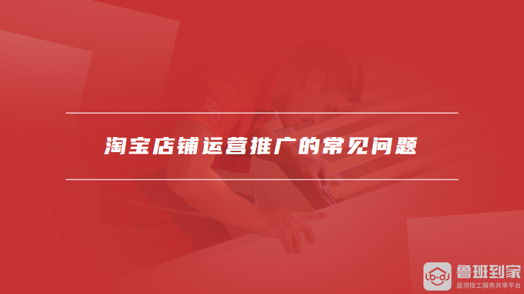 淘宝店铺运营推广的常见问题