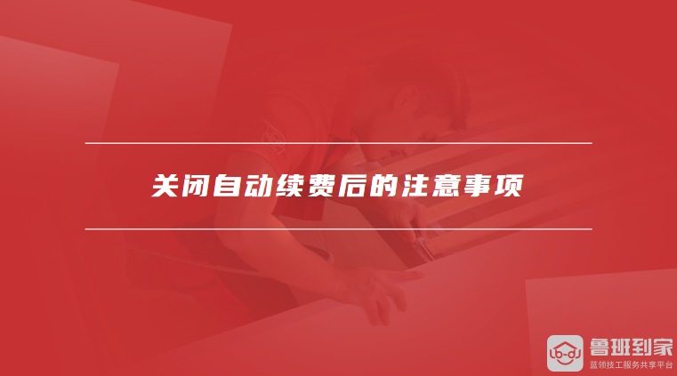 关闭自动续费后的注意事项