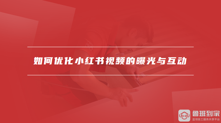 如何优化小红书视频的曝光与互动