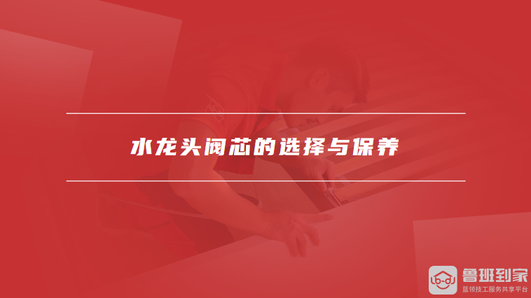 水龙头阀芯的选择与保养