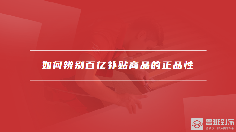 如何辨别百亿补贴商品的正品性