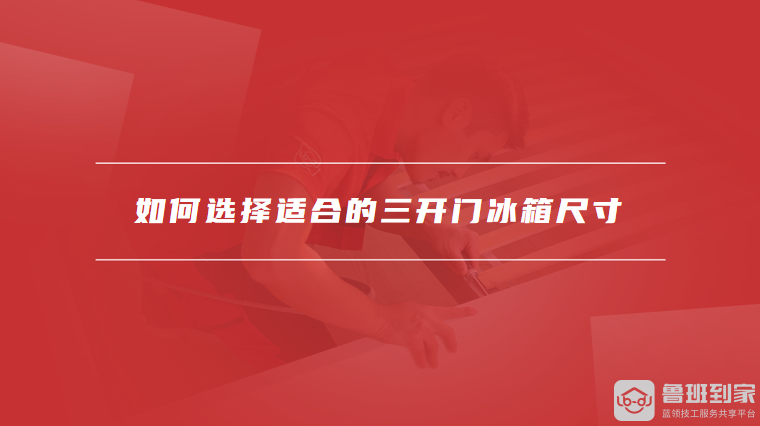 如何选择适合的三开门冰箱尺寸