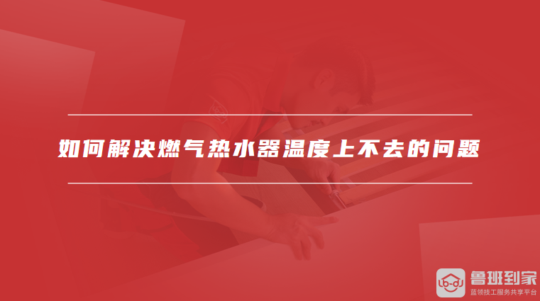 如何解决燃气热水器温度上不去的问题