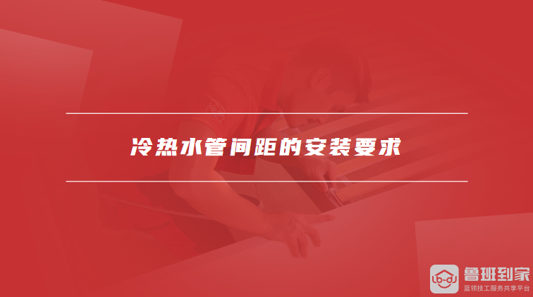 冷热水管间距的安装要求