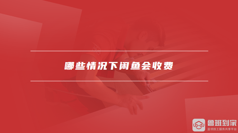 哪些情况下闲鱼会收费