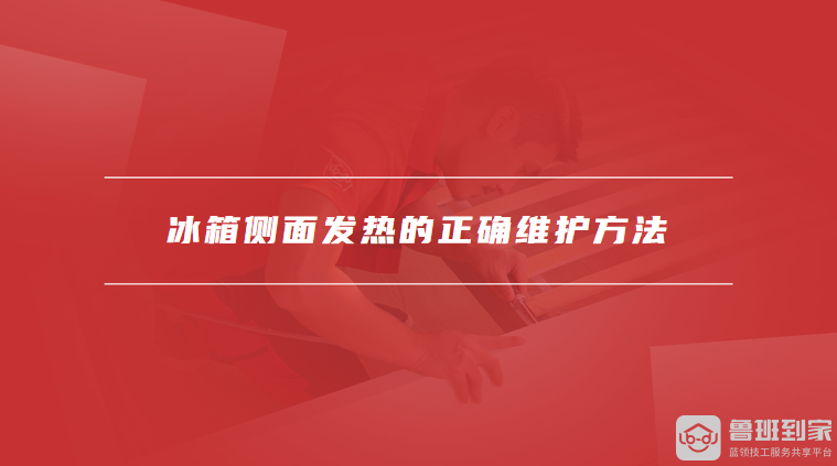 冰箱侧面发热的正确维护方法