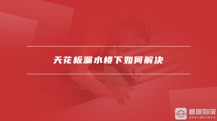 天花板漏水楼下如何解决